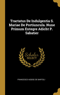 Tractatus de Indulgentia S. Mariae de Portiuncula. Nune Primum Entegre Adicht P. Sabatier