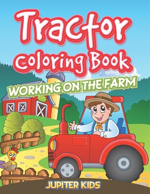 Tractor Coloring Book: Working On The Farm - Jupiter Kids