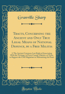 Tracts, Concerning the Ancient and Only True Legal Means of National Defence, by a Free Militia: I. the Ancient Common-Law Right of Associating with the Vicinage, in Every County, District, or Town, to Support the Civil Magistrate in Maintaining the Peace