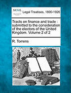 Tracts on Finance and Trade: Submitted to the Consideration of the Electors of the United Kingdom. Volume 2 of 2 - Torrens, R