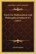 Tracts on Mathematical and Philosophical Subjects V2 (1812)