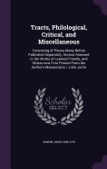 Tracts, Philological, Critical, and Miscellaneous: Consisting of Pieces Many Before Published Separately, Several Annexed to the Works of Learned Friends, and Others now First Printed From the Author's Manuscripts / John Jortin