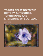 Tracts Relating to the History, Antiquities, Topography and Literature of Scotland - Wylie, John