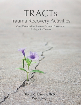 TRACTs - Trauma Recovery Activities: Over 130 Activities, Ideas & Forms to Encourage Healing after Trauma - Johnson, Becca C