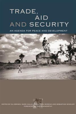 Trade, Aid and Security: An Agenda for Peace and Development - Brown, Oli (Editor), and Halle, Mark, and Moreno, Sonia Pena (Editor)