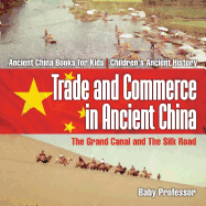 Trade and Commerce in Ancient China: The Grand Canal and The Silk Road - Ancient China Books for Kids Children's Ancient History