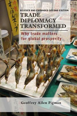 Trade Diplomacy Transformed: Why Trade Matters for Global Prosperity - Pigman, Geoffrey Allen