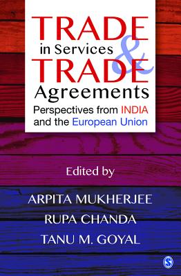 Trade in Services and Trade Agreements: Perspectives from India and the European Union - Mukherjee, Arpita (Editor), and Chanda, Rupa (Editor), and Goyal, Tanu M (Editor)