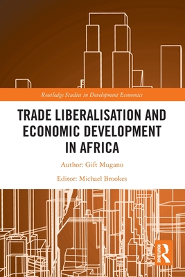 Trade Liberalisation and Economic Development in Africa - Mugano, Gift, and Brookes, Michael (Editor)