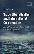 Trade Liberalisation and International Co-operation: A Legal Analysis of the Trans-Pacific Partnership Agreement - Voon, Tania (Editor)