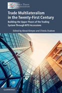 Trade Multilateralism in the  Twenty-First Century: Building the Upper Floors of the Trading System Through WTO Accessions