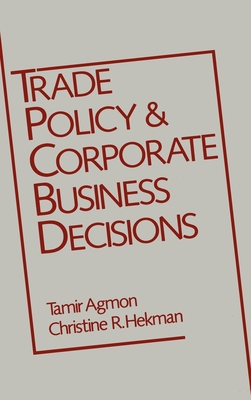 Trade Policy and Corporate Business Decisions - Agmon, Tamir (Editor), and Hekman, Christine R (Editor), and Biller, Robert P (Foreword by)