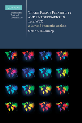 Trade Policy Flexibility and Enforcement in the WTO: A Law and Economics Analysis - Schropp, Simon A. B.