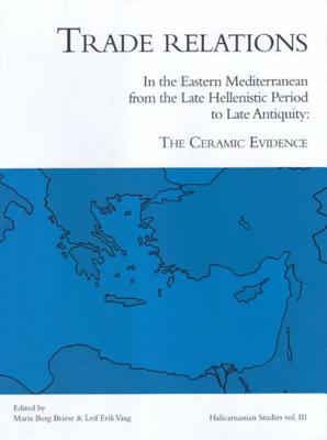 Trade Relations in the Eastern Mediterranean from the Late Hellenistic Period to Late Antiquity: The Ceramic Evidence (Halicarnassian Studies, Vol. III) - Briese, Maria Berg (Editor), and Vaag, Leif Erik (Editor)