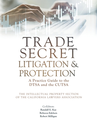 Trade Secret Litigation and Protection: A Practice Guide to the DTSA and the CUTSA - Kay, Randall E (Editor), and Edelson, Rebecca (Editor), and Milligan, Robert (Editor)