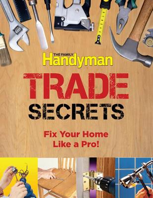 Trade Secrets: Fix Your Home Like a Pro! - Family Handyman (Editor)