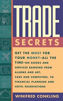 Trade Secrets: Get the Most for Your Money - All the Time- On Goods and Services Ranging from Alarms and Art, Cars and Computers- To Financial Planning and Hotel Reservations - Conkling, Winifred