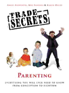 Trade Secrets: Parenting: Everything You Will Ever Need to Know from Conception to Eighteen
