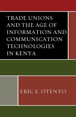 Trade Unions and the Age of Information and Communication Technologies in Kenya - Otenyo, Eric E.