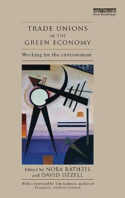 Trade Unions in the Green Economy: Working for the Environment - Rthzel, Nora (Editor), and Uzzell, David (Editor), and Jackson, Tim (Foreword by)