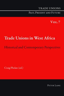Trade Unions in West Africa: Historical and Contemporary Perspectives - Phelan, Craig (Editor)