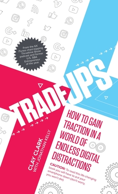 Trade-Ups: How to Gain Traction in a World of Endless Digital Distractions - Clark, Clay, and Kelly, Jonathan
