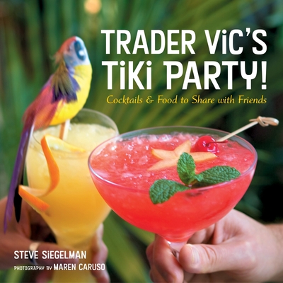 Trader Vic's Tiki Party!: Cocktails and Food to Share with Friends [A Cookbook] - Siegelman, Stephen, and Caruso, Maren (Photographer)