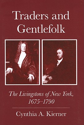 Traders and Gentlefolk: The Livingstons of New York, 1675-1790 - Kierner, Cynthia a