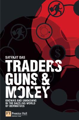 Traders, Guns & Money: Knowns and Unknowns in the Dazzling World of Derivatives - Das, Satyajit