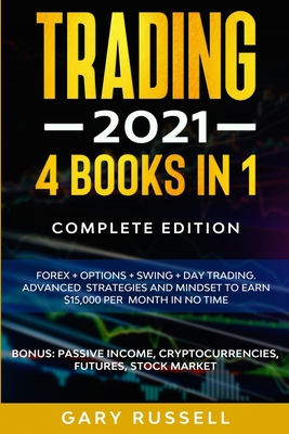 Trading 2021: 4 BOOKS IN 1. Forex + Options + Swing + Day Trading. Advanced Strategies And Mindset To Earn $15,000 A Month in No Time. BONUS: Passive Income, Cryptocurrencies, Futures, Stock Market - Russell, Gary