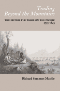 Trading Beyond the Mountains: The British Fur Trade on the Pacific, 1793-1843