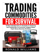 Trading Commodities For Survival: 52 Most Valuable Items To Stockpile For Bartering and Trading After An Economic Collapse Where Paper Money Becomes Worthless