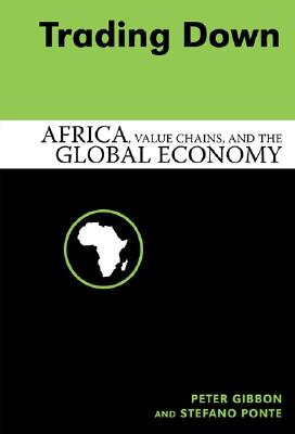 Trading Down: Africa, Value Chains, and the Global Economy - Gibbon, Peter, and Ponte, Stefano (Contributions by)