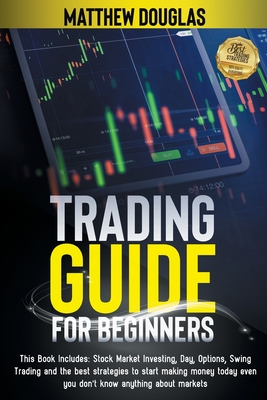 Trading Guide for Beginners: This Book Includes: Stock Market Investing, Day, Options, Swing Trading and the best strategies to start making money today even you don't know anything about markets - Douglas, Matthew