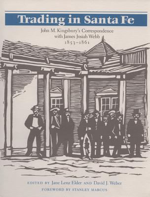 Trading in Santa Fe: John M. Kingsbury's Correspondence with James Josiah Webb,1853-1861/Ed.by J.L. Elder - Kingsbury, John M, and Elder, Jane Lenz (Editor), and Weber, David J (Editor)