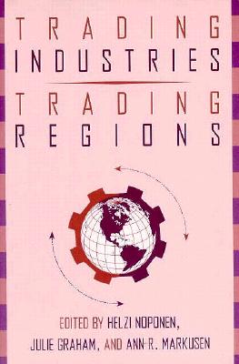 Trading Industries, Trading Regions: International Trade, American Industry, and Regional Economic Development - Noponen, Helzi (Editor), and Graham, Julie (Editor), and Markusen, Ann R (Editor)