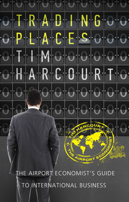 Trading Places: The Airport Economist's Guide to International Business - Harcourt, Tim