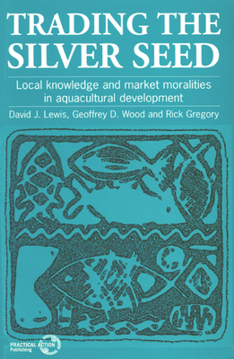 Trading the Silver Seed: Local knowledge and market moralities in aquacultural development - Lewis, David, and Wood, Geof D, and Gregory, Rick