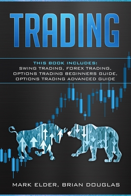 Trading: This Book Includes: Swing Trading, Forex Trading, Options Trading Beginners Guide, Options Trading Advanced Guide - Douglas, Brian, and Elder, Mark