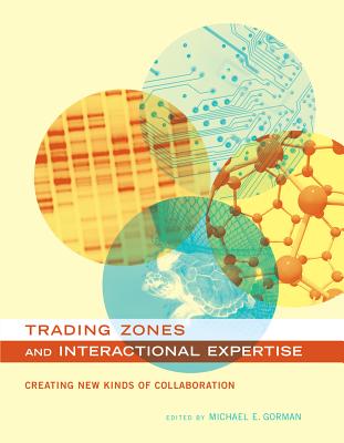 Trading Zones and Interactional Expertise: Creating New Kinds of Collaboration - Gorman, Michael E (Editor), and Collins, Harry (Contributions by), and Evans, Robert (Contributions by)