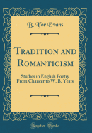 Tradition and Romanticism: Studies in English Poetry from Chaucer to W. B. Yeats (Classic Reprint)