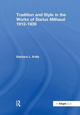 Tradition and Style in the Works of Darius Milhaud 1912-1939 - Kelly, Barbara L.