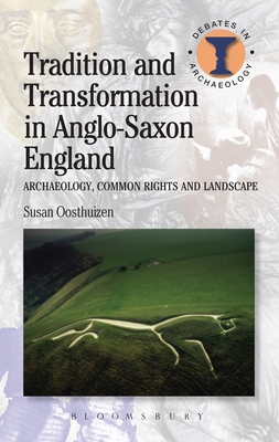 Tradition and Transformation in Anglo-Saxon England: Archaeology, Common Rights and Landscape - Oosthuizen, Susan, Dr.