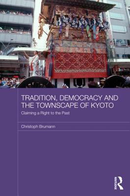 Tradition, Democracy and the Townscape of Kyoto: Claiming a Right to the Past - Brumann, Christoph