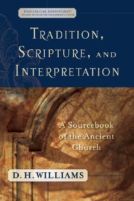 Tradition, Scripture, and Interpretation: A Sourcebook of the Ancient Church - Williams, D H (Editor)