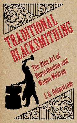 Traditional Blacksmithing: The Fine Art of Horseshoeing and Wagon Making - Holmstrom, J G