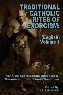 Traditional Catholic Rites of Exorcism: (english) - Volume 1: 1614 de Exorcizandis Obsessis a Daemonio in the Rituale Romanum - Catholic Church, and Burton, Chris (Editor)
