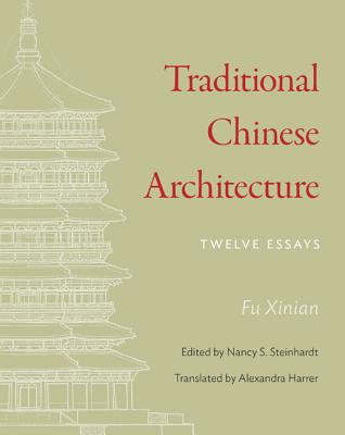 Traditional Chinese Architecture: Twelve Essays - Fu, Xinian, and Steinhardt, Nancy (Editor), and Harrer, Alexandra (Translated by)