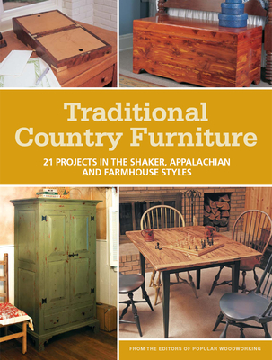 Traditional Country Furniture: 21 Projects in the Shaker, Appalachian and Farmhouse Styles - Popular Woodworking Editors