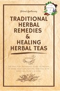 Traditional Herbal Remedies & Healing Herbal Teas: The Practical Beginner's Guide to Prepare at Home Your Own Natural Remedies with Medicinal Plants & Herbs